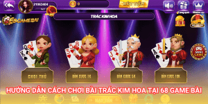 Trác Kim Hoa 68 Game Bài là trò chơi độc quyền